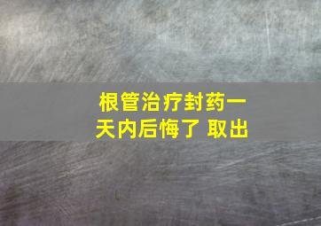 根管治疗封药一天内后悔了 取出